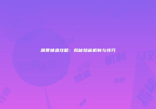 满贯捕鱼攻略：揭秘隐藏机制与技巧