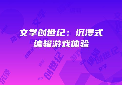 文学创世纪：沉浸式编辑游戏体验