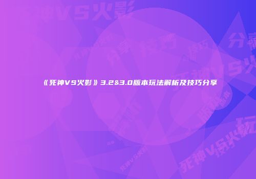 《死神VS火影》3.2&3.0版本玩法解析及技巧分享