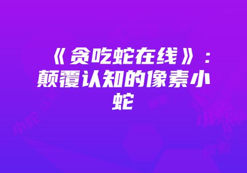 《贪吃蛇在线》：颠覆认知的像素小蛇