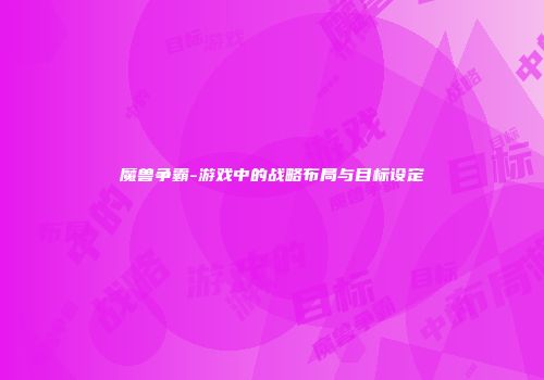 魔兽争霸-游戏中的战略布局与目标设定