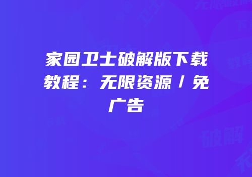 家园卫士破解版下载教程：无限资源／免广告