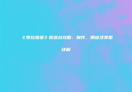 《泰拉瑞亚》锻造台攻略：制作、用途及类型详解
