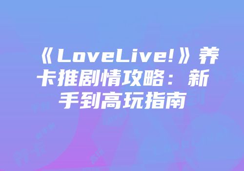 《LoveLive!》养卡推剧情攻略：新手到高玩指南