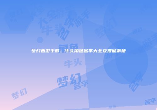 梦幻西游手游：牛头角色名字大全及技能解析