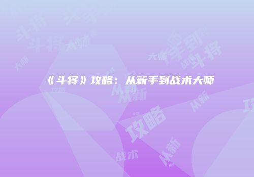 《斗将》攻略：从新手到战术大师