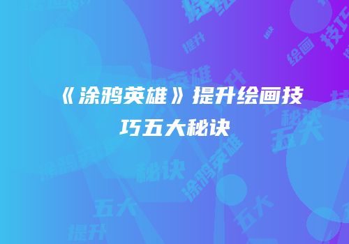 《涂鸦英雄》提升绘画技巧五大秘诀