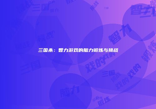 三国杀：智力游戏的脑力锻炼与挑战