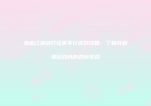 热血江湖剑打怪真不行游戏攻略：了解并利用游戏内的各种系统