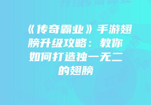 《传奇霸业》手游翅膀升级攻略：教你如何打造独一无二的翅膀