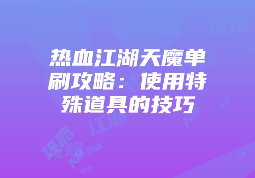 热血江湖天魔单刷攻略：使用特殊道具的技巧