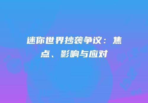 迷你世界抄袭争议：焦点、影响与应对
