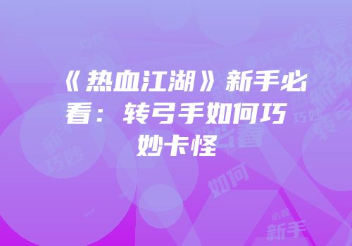 《热血江湖》新手必看：转弓手如何巧妙卡怪
