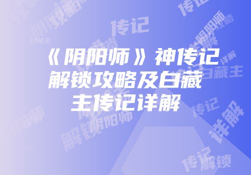《阴阳师》神传记解锁攻略及白藏主传记详解