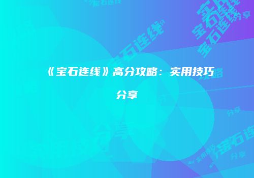 《宝石连线》高分攻略：实用技巧分享