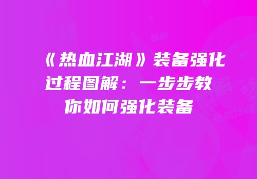 《热血江湖》装备强化过程图解：一步步教你如何强化装备