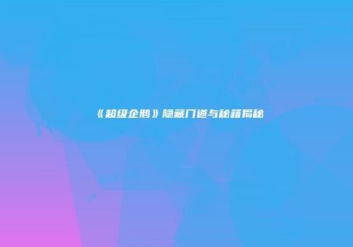 《超级企鹅》隐藏门道与秘籍揭秘