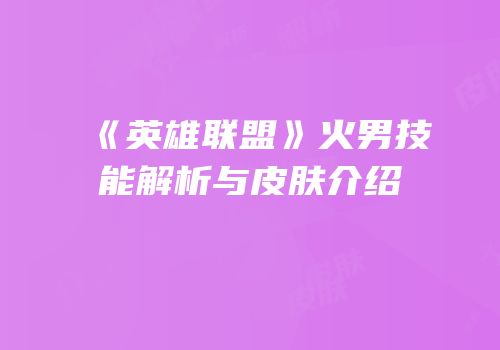 《英雄联盟》火男技能解析与皮肤介绍