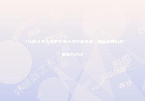 《轩辕剑之天之痕》货币与资源管理：如何有效利用有限的资源