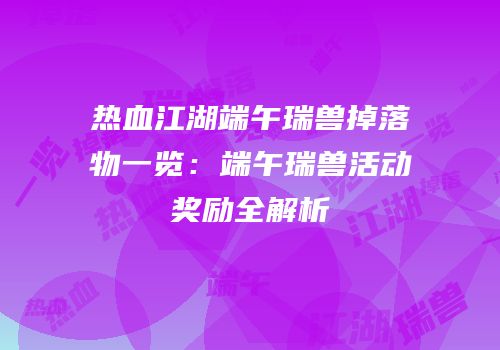热血江湖端午瑞兽掉落物一览：端午瑞兽活动奖励全解析