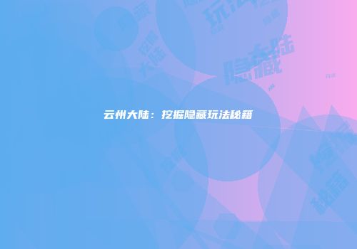 云州大陆：挖掘隐藏玩法秘籍