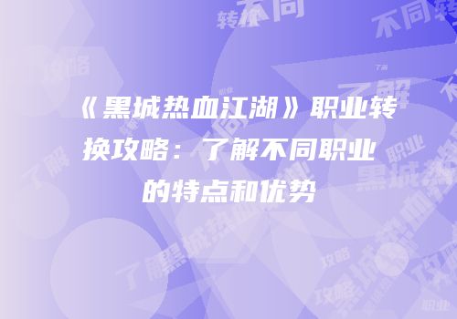 《黑城热血江湖》职业转换攻略：了解不同职业的特点和优势