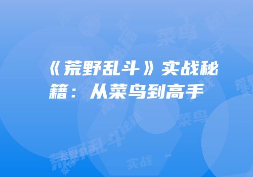 《荒野乱斗》实战秘籍：从菜鸟到高手
