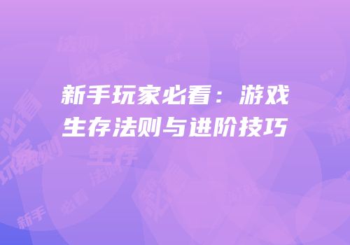 新手玩家必看：游戏生存法则与进阶技巧