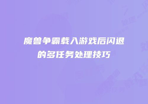 魔兽争霸载入游戏后闪退的多任务处理技巧
