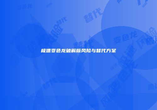 极速变色龙破解版风险与替代方案
