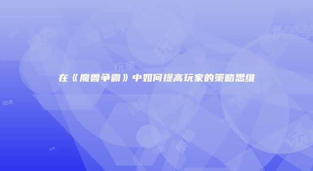 在《魔兽争霸》中如何提高玩家的策略思维