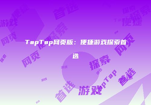 TapTap网页版：便捷游戏探索首选