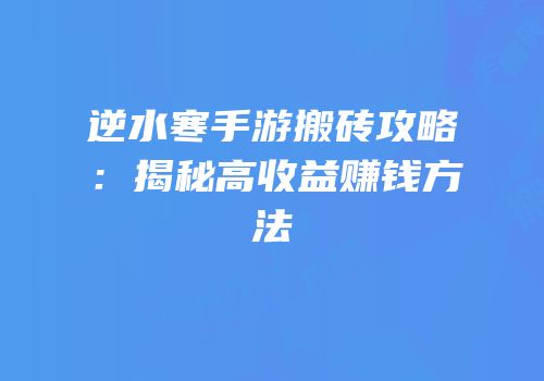 逆水寒手游搬砖攻略：揭秘高收益赚钱方法