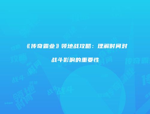 《传奇霸业》领地战攻略:理解时间对战斗影响的重要性