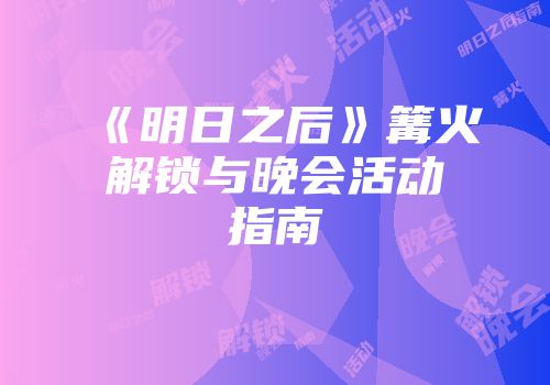 《明日之后》篝火解锁与晚会活动指南
