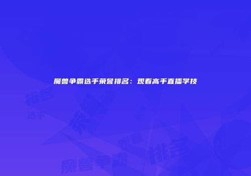 魔兽争霸选手荣誉排名：观看高手直播学技