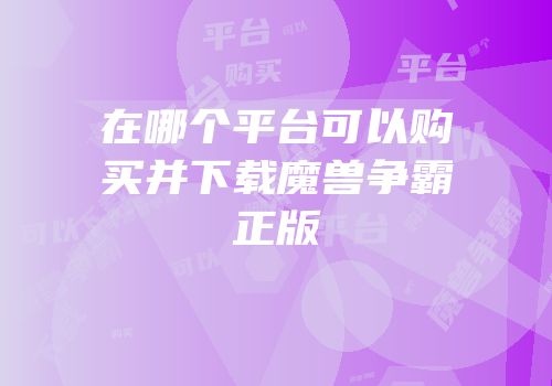 在哪个平台可以购买并下载魔兽争霸正版