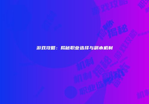 游戏攻略：揭秘职业选择与副本机制