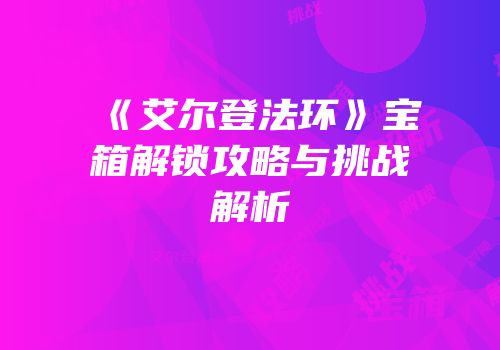 《艾尔登法环》宝箱解锁攻略与挑战解析