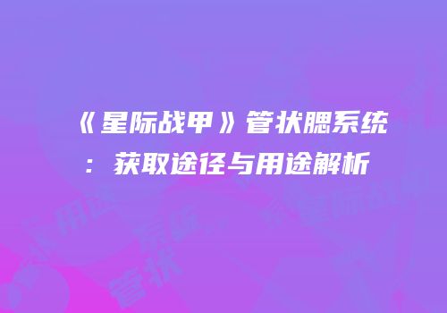 《星际战甲》管状腮系统：获取途径与用途解析