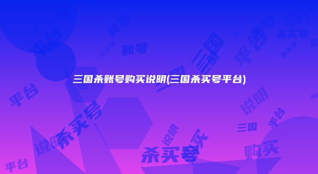三国杀账号购买说明(三国杀买号平台)