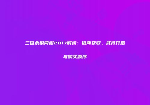 三国杀银两树2017解析：银两获取、武将开启与购买顺序