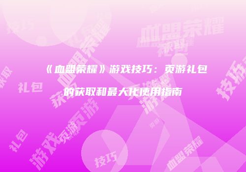 《血盟荣耀》游戏技巧：页游礼包的获取和最大化使用指南