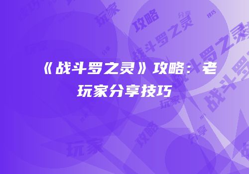 《战斗罗之灵》攻略：老玩家分享技巧
