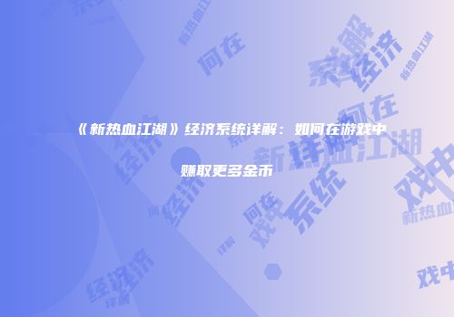 《新热血江湖》经济系统详解：如何在游戏中赚取更多金币