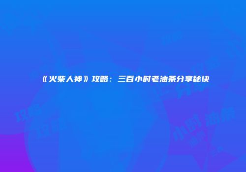 《火柴人神》攻略：三百小时老油条分享秘诀