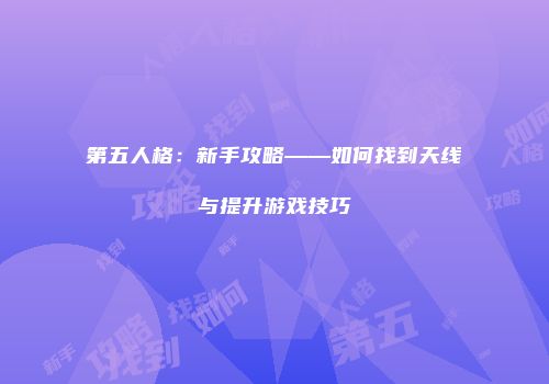 第五人格：新手攻略——如何找到天线与提升游戏技巧