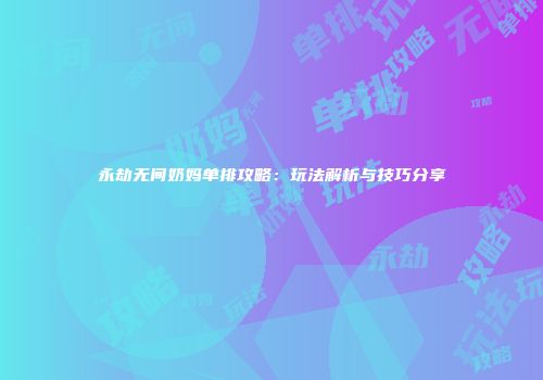 永劫无间奶妈单排攻略：玩法解析与技巧分享