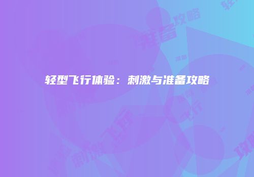 轻型飞行体验：刺激与准备攻略