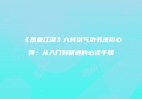 《热血江湖》六转剑气功书进阶心得：从入门到精通的必读手册